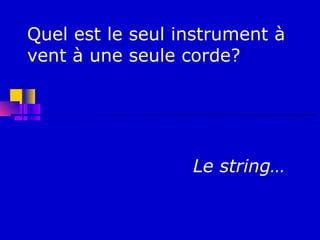 Quel est le seul instrument à
vent à une seule corde?




                  Le string…
 