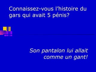 Connaissez-vous l’histoire du
gars qui avait 5 pénis?




       Son pantalon lui allait
            comme un gant!
 