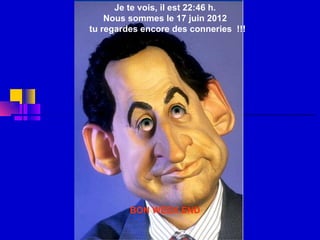 Je te vois, il est 22:46 h.
    Nous sommes le 17 juin 2012
tu regardes encore des conneries !!!




         BON WEEK END
 
