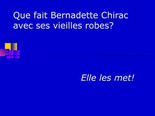 Que fait Bernadette Chirac
avec ses vieilles robes?




               Elle les met!
 