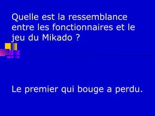 Quelle est la ressemblance
entre les fonctionnaires et le
jeu du Mikado ?




Le premier qui bouge a perdu.
 