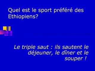 Quel est le sport préféré des
Ethiopiens?




  Le triple saut : ils sautent le
        déjeuner, le dîner et le
                        souper !
 