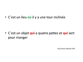 • C´est un lieu où il y a une tour inclinée
• C´est un objet qui a quatre pattes et qui sert
pour manger
M.Carmen Alarcón 3ºB
 