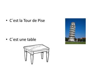 • C´est la Tour de Pise
• C´est une table
 