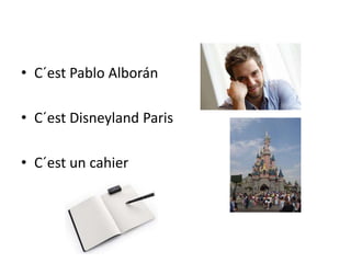 • C´est Pablo Alborán
• C´est Disneyland Paris
• C´est un cahier
 