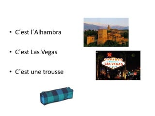 • C´est l´Alhambra
• C´est Las Vegas
• C´est une trousse
 