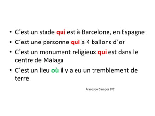 • C´est un stade qui est à Barcelone, en Espagne
• C´est une personne qui a 4 ballons d´or
• C´est un monument religieux qui est dans le
centre de Málaga
• C´est un lieu où il y a eu un tremblement de
terre
Francisco Campos 3ºC
 