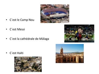• C´est le Camp Nou
• C´est Messi
• C´est la cathédrale de Málaga
• C´est Haïti
 