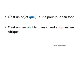 • C´est un objet que j´utilise pour jouer au foot
• C´est un lieu où il fait très chaud et qui est en
Afrique
Gino Coscarella 3ºC
 