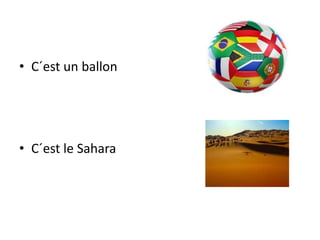• C´est un ballon
• C´est le Sahara
 