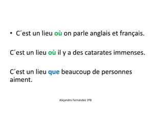 • C´est un lieu où on parle anglais et français.
C´est un lieu où il y a des catarates immenses.
C´est un lieu que beaucoup de personnes
aiment.
Alejandro Fernández 3ºB
 