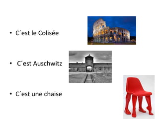 • C´est le Colisée
• C´est Auschwitz
• C´est une chaise
 