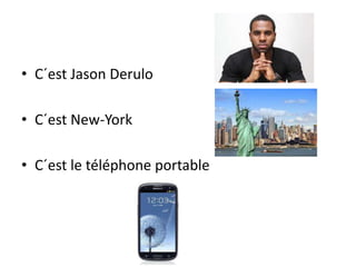 • C´est Jason Derulo
• C´est New-York
• C´est le téléphone portable
 