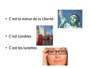 • C´est la statue de la Liberté
• C´est Londres
• C´est les lunettes
 
