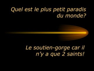 Quel est le plus petit paradis du monde? Le soutien-gorge car il n’y a que 2 saints! 