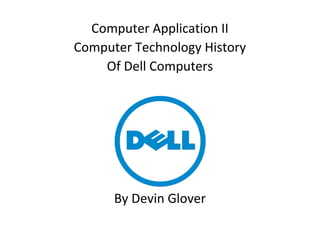 Computer Application II
Computer Technology History
Of Dell Computers
By Devin Glover
 