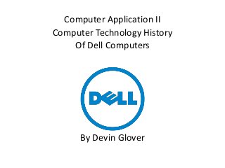 Computer Application II
Computer Technology History
Of Dell Computers
By Devin Glover
 