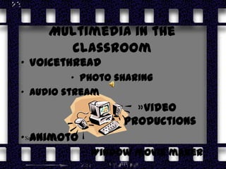Multimedia in the
         classroom
• Voicethread
          • Photo sharing
• Audio stream
                           »Video
                         productions
• Sally Devinney
    Animoto
                   • Window movie maker
 