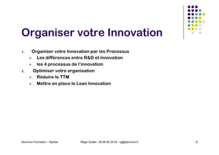 Organiser votre Innovation
1. Organiser votre Innovation par les Processus
l Les différences entre R&D et Innovation
l les...