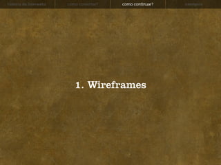 história da Interwebz   como consertar?   como continuar?   exemplos




                           1. Wireframes
 