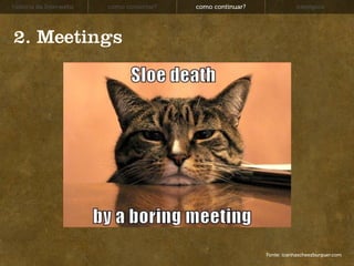 história da Interwebz   como consertar?   como continuar?               exemplos




2. Meetings




                                                            Fonte: icanhascheezburguer.com
 