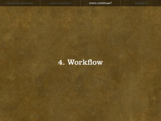 história da Interwebz   como consertar?   como continuar?   exemplos




                              4. Work ow
 