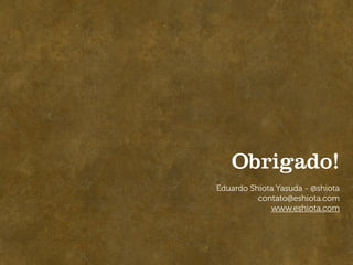 Obrigado!
Eduardo Shiota Yasuda - @shiota
          contato@eshiota.com
             www.eshiota.com
 