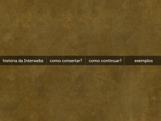 história da Interwebz   como consertar?   como continuar?   exemplos
 