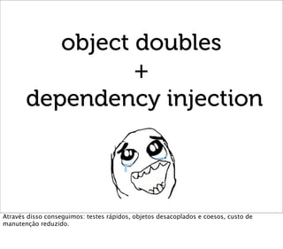 object doubles
                 +
       dependency injection



Através disso conseguimos: testes rápidos, objetos desaco...