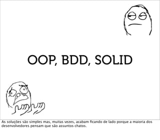 OOP, BDD, SOLID



As soluções são simples mas, muitas vezes, acabam ﬁcando de lado porque a maioria dos
desenvolvedores p...