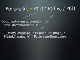 P(language|d) = P(ci) * P(d|ci) / P(d)

documentos em language /
  total documentos = 0.6

 P(ruby|language) * P(gems|lang...