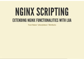 NGINX SCRIPTING
EXTENDING NGINX FUNCTIONALITIES WITH LUA
          Tony Fabeen / @tonyfabeen / SlimStacks
 
