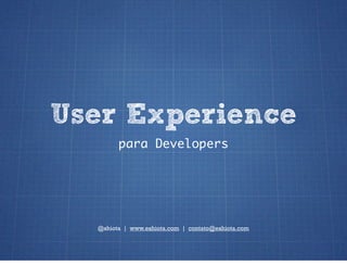 User Experience
        para Developers




  @shiota | www.eshiota.com | contato@eshiota.com
 