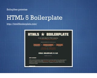 Soluções prontas


HTML 5 Boilerplate
http://html5boilerplate.com/
 