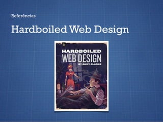 Referências


Hardboiled Web Design
 