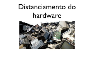Distanciamento do
     hardware
 