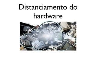 Distanciamento do
     hardware
 