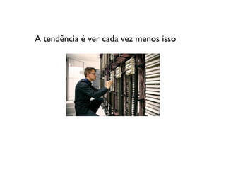 A tendência é ver cada vez menos isso
 