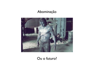 Abominação




Ou o futuro?
 