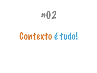 Contexto é tudo!
#02
 