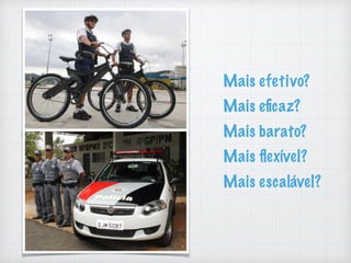 Mais efetivo?
Mais eﬁcaz?
Mais barato?
Mais ﬂexível?
Mais escalável?
 