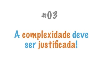 A complexidade deve
ser justiﬁcada!
#03
 