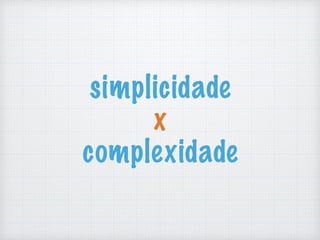 simplicidade
x
complexidade
 