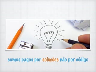 somos pagos por soluções não por código
 