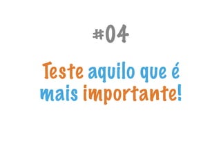 #04
Teste aquilo que é
mais importante!
 