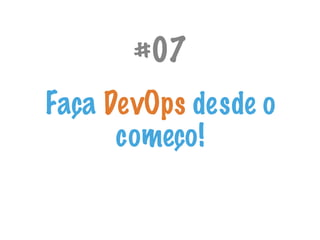 #07
Faça DevOps desde o
começo!
 