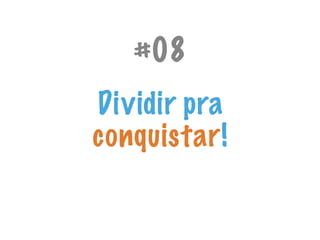 #08
Dividir pra
conquistar!
 