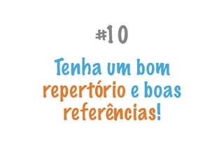 #10
Tenha um bom
repertório e boas
referências!
 