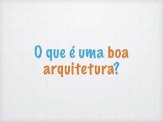 O que é uma boa
arquitetura?
 