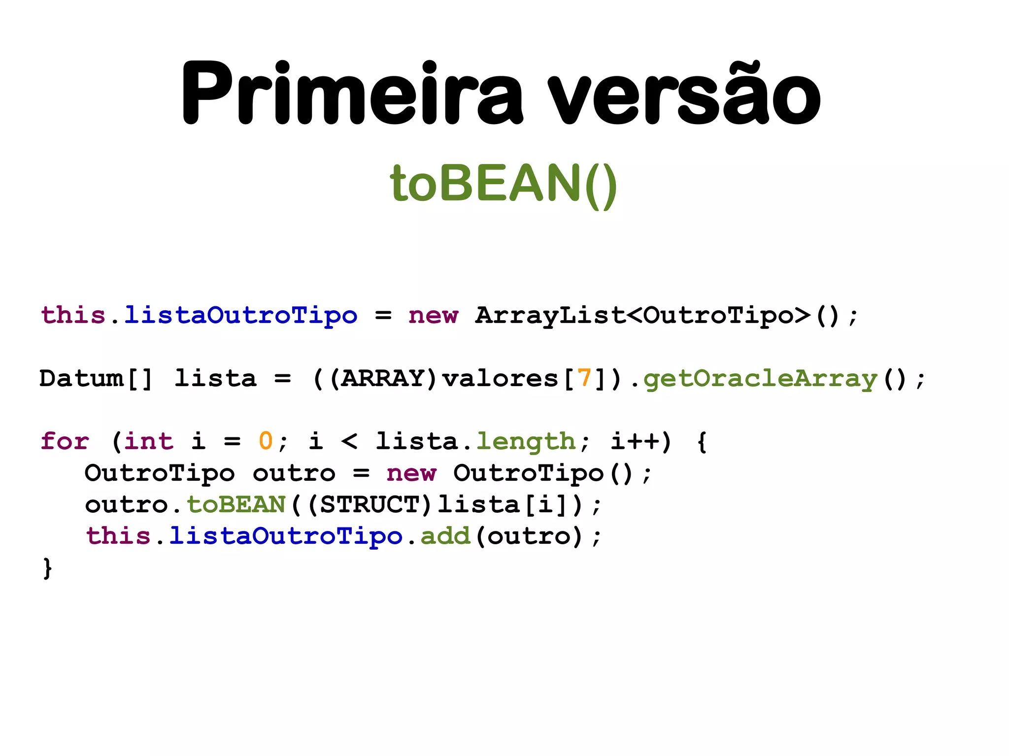 Primeira versão
                    toBEAN()

this.listaOutroTipo = new ArrayList<OutroTipo>();

Datum[] lista = ((ARRAY)valores[7]).getOracleArray();

for (int i = 0; i < lista.length; i++) {
   OutroTipo outro = new OutroTipo();
   outro.toBEAN((STRUCT)lista[i]);
   this.listaOutroTipo.add(outro);
}
 